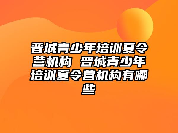 晉城青少年培訓夏令營機構 晉城青少年培訓夏令營機構有哪些