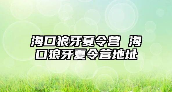 海口狼牙夏令營 海口狼牙夏令營地址