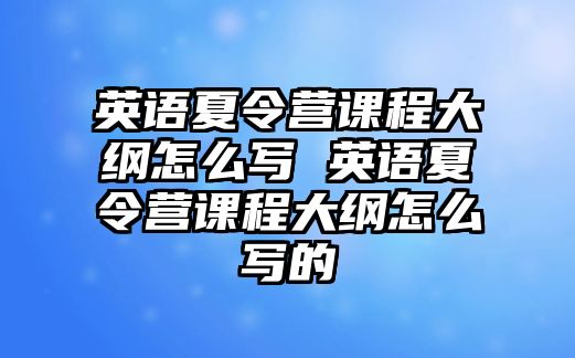 英語夏令營課程大綱怎么寫 英語夏令營課程大綱怎么寫的