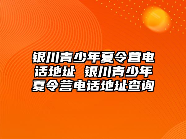 銀川青少年夏令營電話地址 銀川青少年夏令營電話地址查詢