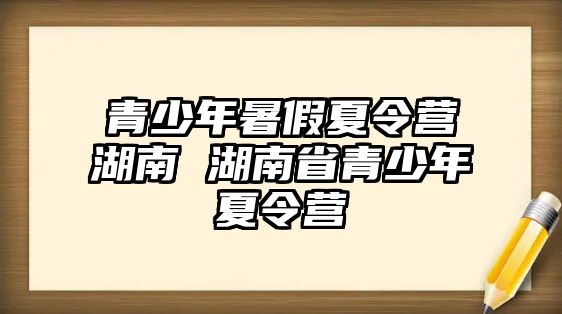 青少年暑假夏令營湖南 湖南省青少年夏令營