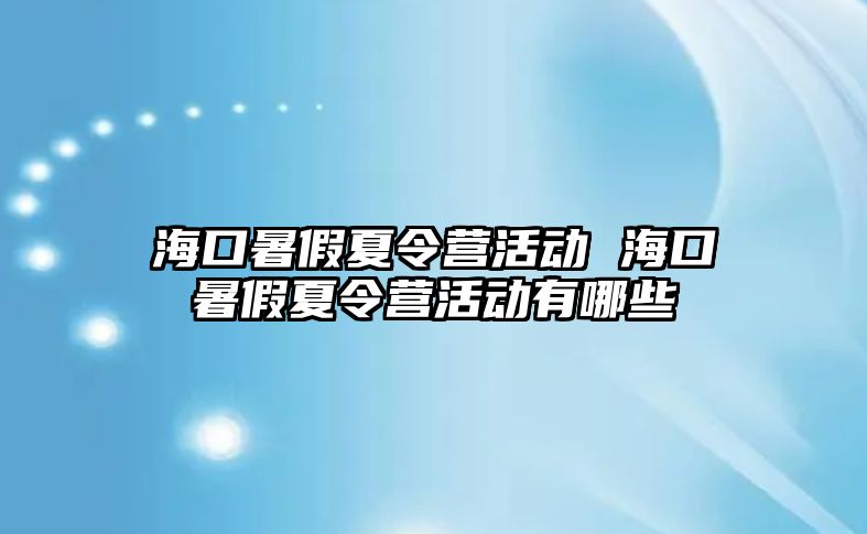 ?？谑罴傧牧顮I活動 海口暑假夏令營活動有哪些