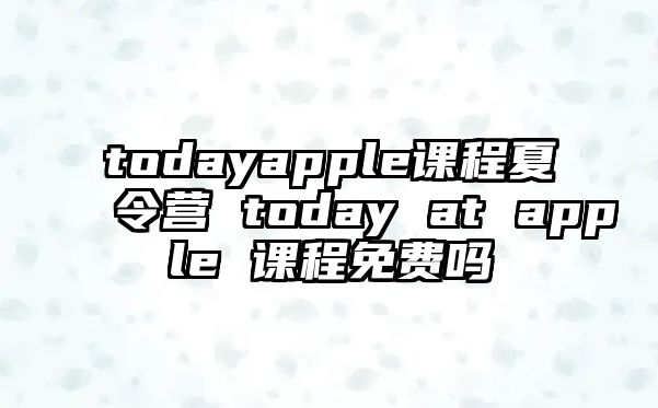 todayapple課程夏令營 today at apple 課程免費嗎