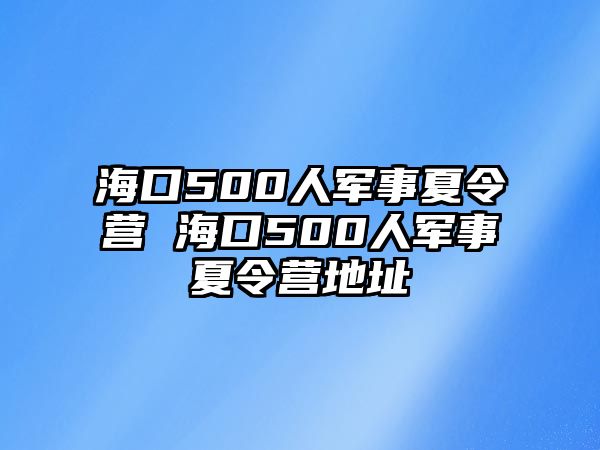 海口500人軍事夏令營 海口500人軍事夏令營地址