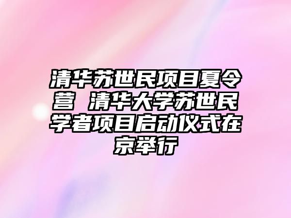 清華蘇世民項目夏令營 清華大學蘇世民學者項目啟動儀式在京舉行