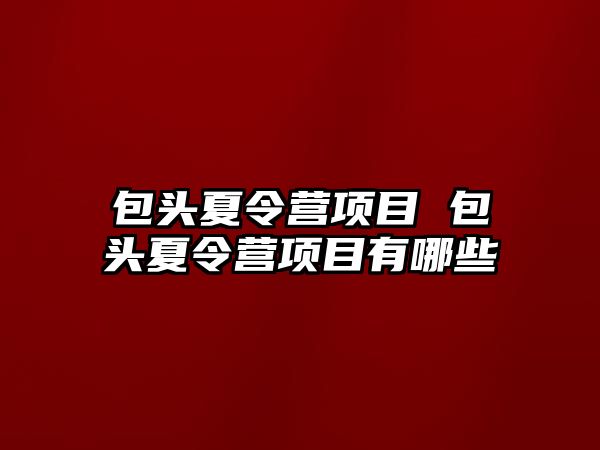 包頭夏令營項目 包頭夏令營項目有哪些