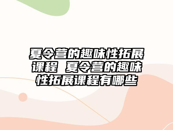 夏令營的趣味性拓展課程 夏令營的趣味性拓展課程有哪些