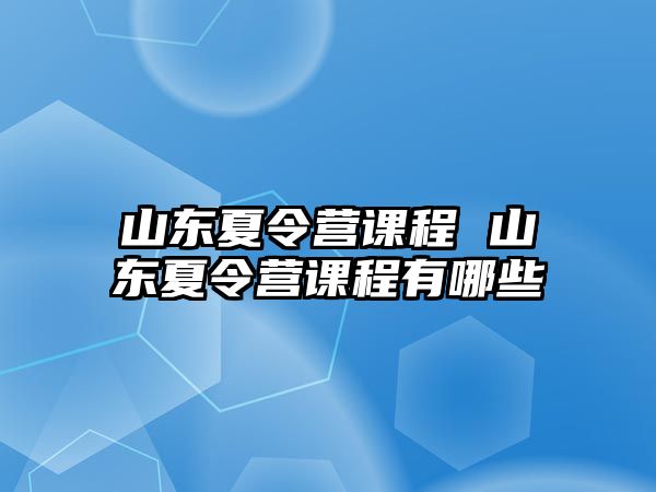 山東夏令營課程 山東夏令營課程有哪些