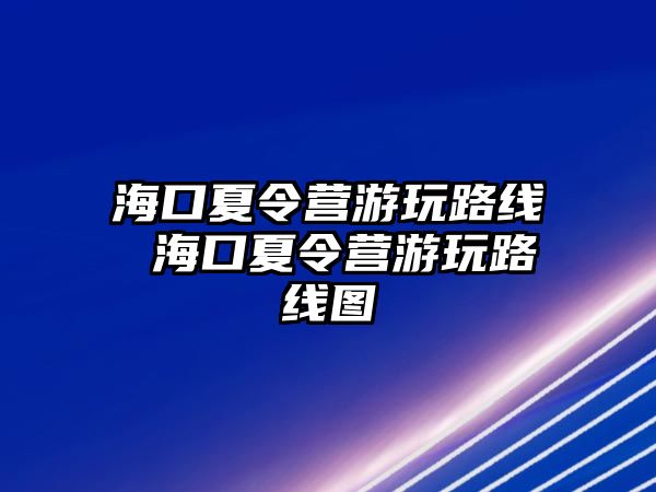 海口夏令營(yíng)游玩路線 海口夏令營(yíng)游玩路線圖