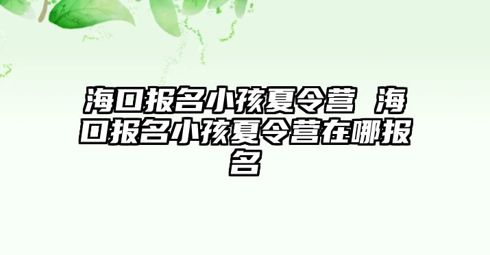 海口報名小孩夏令營 海口報名小孩夏令營在哪報名