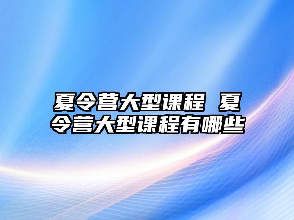 夏令營大型課程 夏令營大型課程有哪些