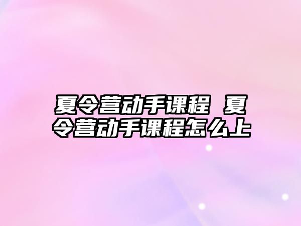 夏令營動手課程 夏令營動手課程怎么上