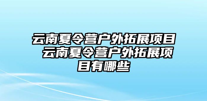 云南夏令營戶外拓展項目 云南夏令營戶外拓展項目有哪些