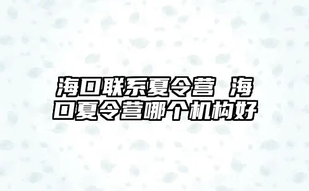 海口聯(lián)系夏令營 海口夏令營哪個機(jī)構(gòu)好