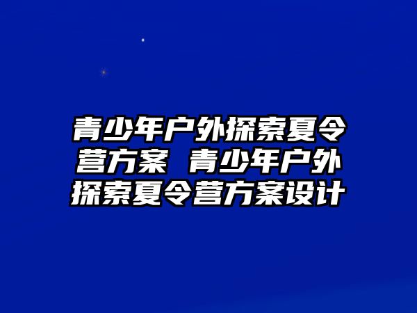 青少年戶外探索夏令營方案 青少年戶外探索夏令營方案設計