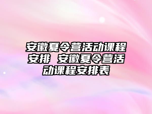 安徽夏令營活動課程安排 安徽夏令營活動課程安排表