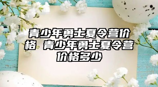 青少年勇士夏令營價格 青少年勇士夏令營價格多少