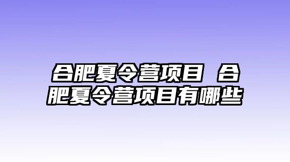 合肥夏令營項目 合肥夏令營項目有哪些