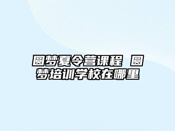 圓夢夏令營課程 圓夢培訓學校在哪里