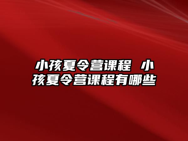 小孩夏令營課程 小孩夏令營課程有哪些