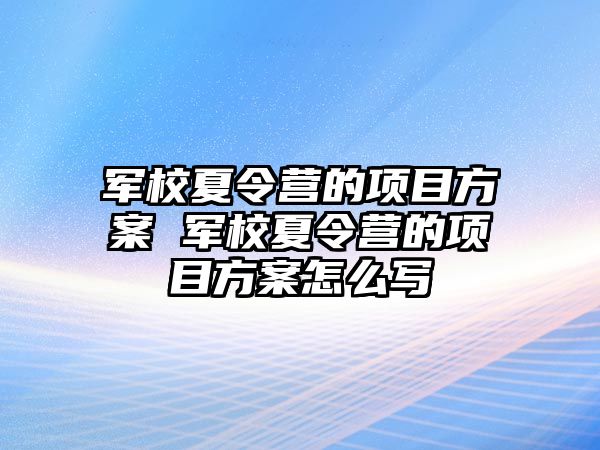 軍校夏令營的項目方案 軍校夏令營的項目方案怎么寫