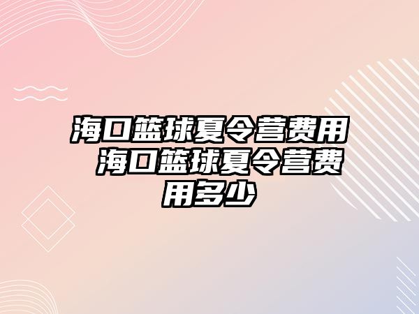 海口籃球夏令營費用 海口籃球夏令營費用多少