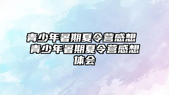 青少年暑期夏令營感想 青少年暑期夏令營感想體會