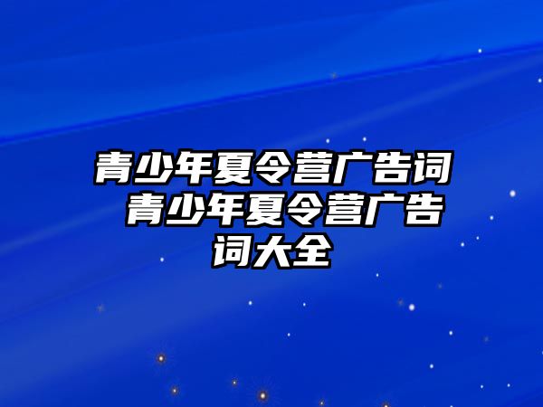 青少年夏令營廣告詞 青少年夏令營廣告詞大全