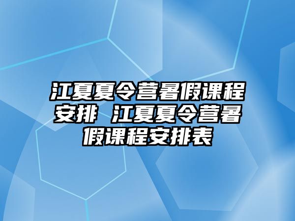 江夏夏令營暑假課程安排 江夏夏令營暑假課程安排表