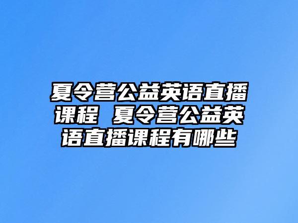 夏令營公益英語直播課程 夏令營公益英語直播課程有哪些