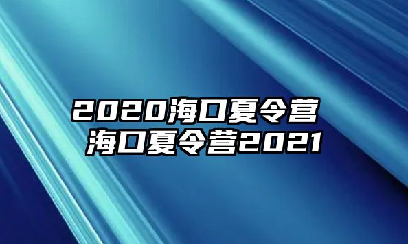 2020海口夏令營(yíng) 海口夏令營(yíng)2021