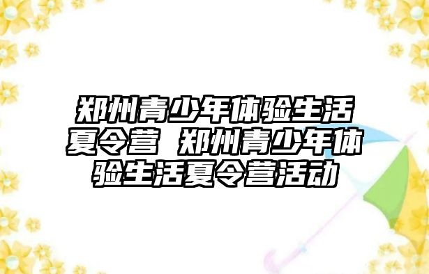 鄭州青少年體驗生活夏令營 鄭州青少年體驗生活夏令營活動