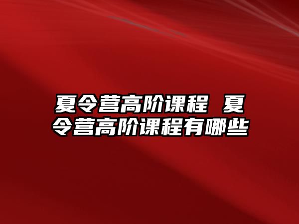 夏令營高階課程 夏令營高階課程有哪些