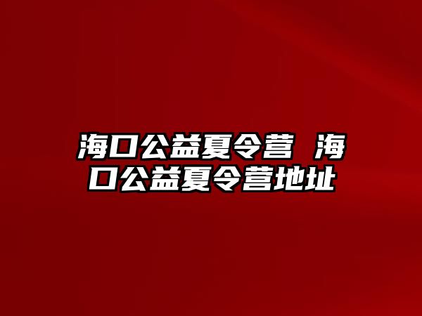 海口公益夏令營 海口公益夏令營地址