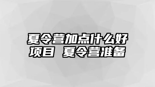 夏令營加點什么好項目 夏令營準備