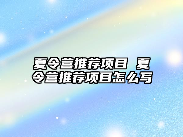 夏令營推薦項目 夏令營推薦項目怎么寫