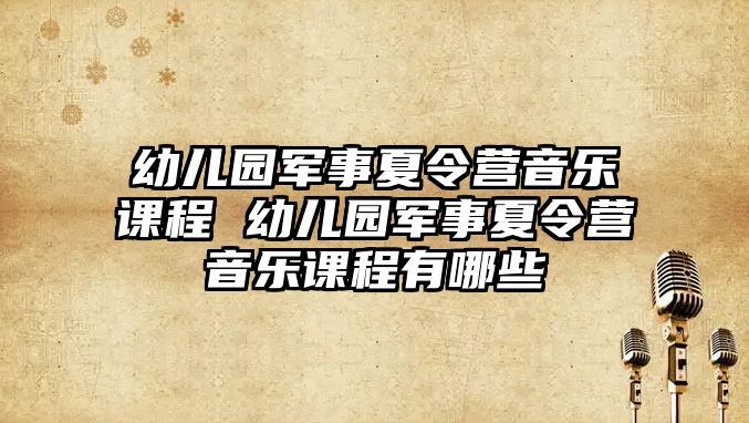 幼兒園軍事夏令營音樂課程 幼兒園軍事夏令營音樂課程有哪些