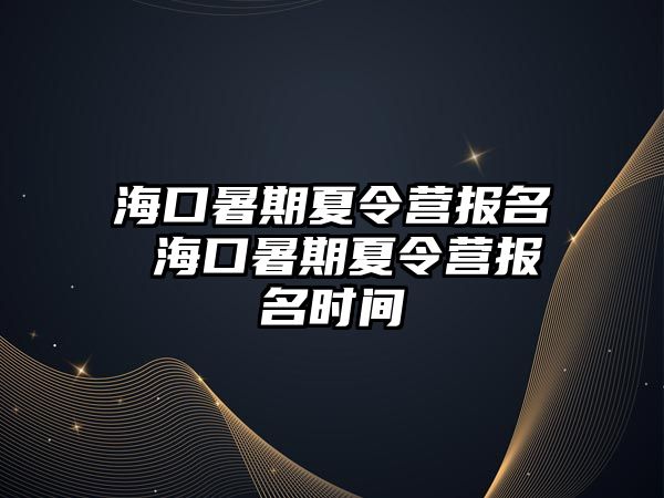 海口暑期夏令營報名 海口暑期夏令營報名時間