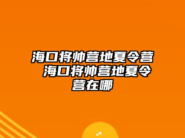 海口將帥營地夏令營 海口將帥營地夏令營在哪