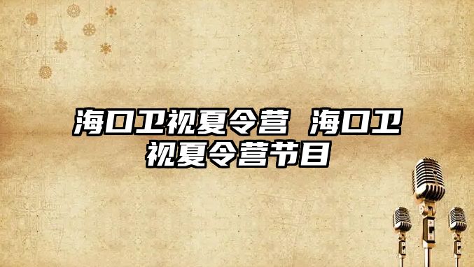 海口衛視夏令營 海口衛視夏令營節目