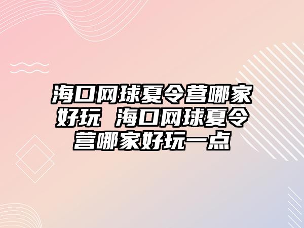 海口網球夏令營哪家好玩 海口網球夏令營哪家好玩一點