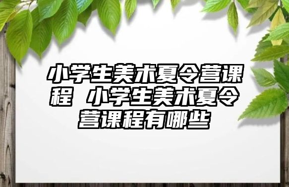 小學生美術夏令營課程 小學生美術夏令營課程有哪些