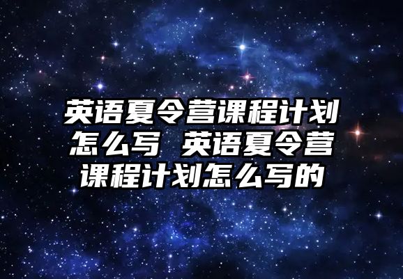 英語夏令營課程計劃怎么寫 英語夏令營課程計劃怎么寫的