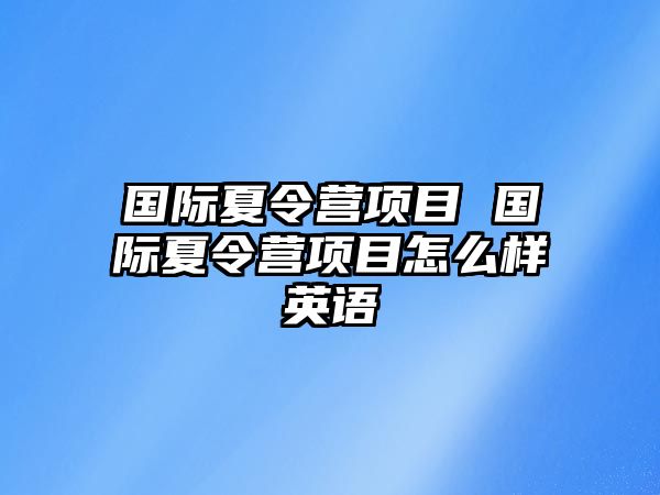 國際夏令營項目 國際夏令營項目怎么樣英語