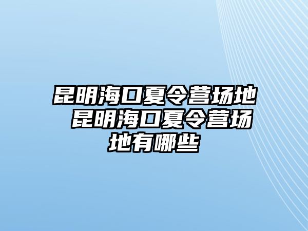 昆明海口夏令營(yíng)場(chǎng)地 昆明海口夏令營(yíng)場(chǎng)地有哪些