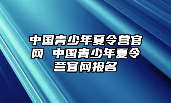 中國青少年夏令營官網 中國青少年夏令營官網報名