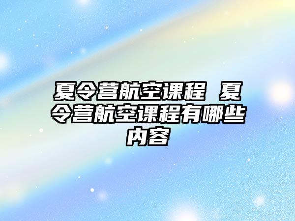 夏令營航空課程 夏令營航空課程有哪些內(nèi)容