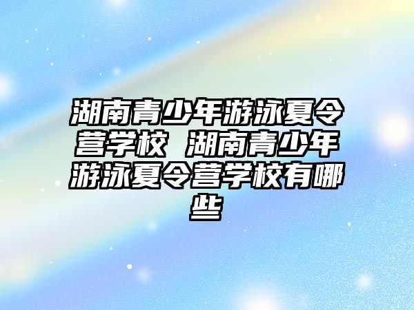 湖南青少年游泳夏令營學校 湖南青少年游泳夏令營學校有哪些