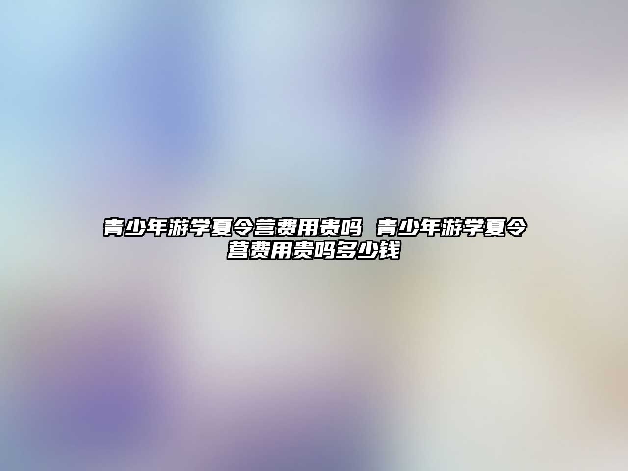 青少年游學夏令營費用貴嗎 青少年游學夏令營費用貴嗎多少錢