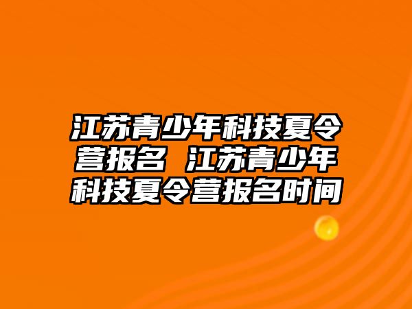 江蘇青少年科技夏令營報名 江蘇青少年科技夏令營報名時間